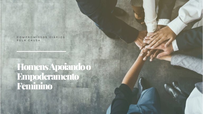 A imagem mostra várias mãos de pessoas diferentes, unidas em um gesto de apoio e colaboração, formando um círculo. Ao lado, está o texto "Homens Apoiando o Empoderamento Feminino" e "Compromissos Diários pela Causa", destacando o tema de homens se comprometendo a apoiar o empoderamento das mulheres de forma contínua. A imagem simboliza união, comprometimento e parceria entre gêneros na busca pela igualdade e pelo fortalecimento feminino.